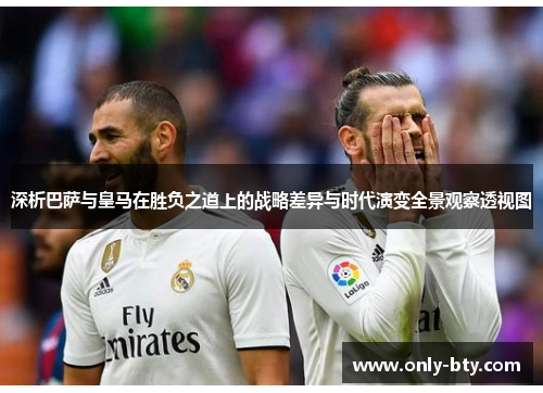 深析巴萨与皇马在胜负之道上的战略差异与时代演变全景观察透视图