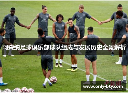阿森纳足球俱乐部球队组成与发展历史全景解析